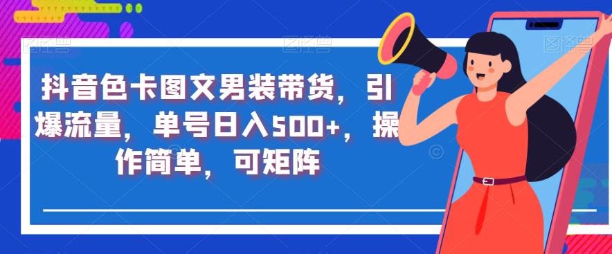 抖音色卡图文男装带货，引爆流量，单号日入500+，操作简单，可矩阵【揭秘】-网创资源吧