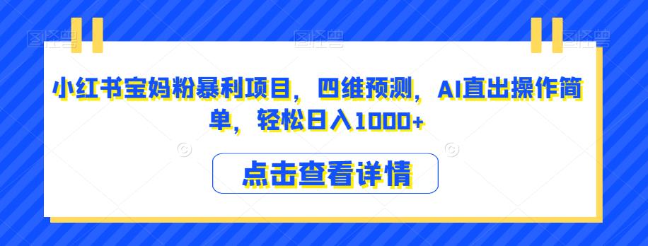 小红书宝妈粉暴利项目，四维预测，AI直出操作简单，轻松日入1000+【揭秘】-网创资源吧