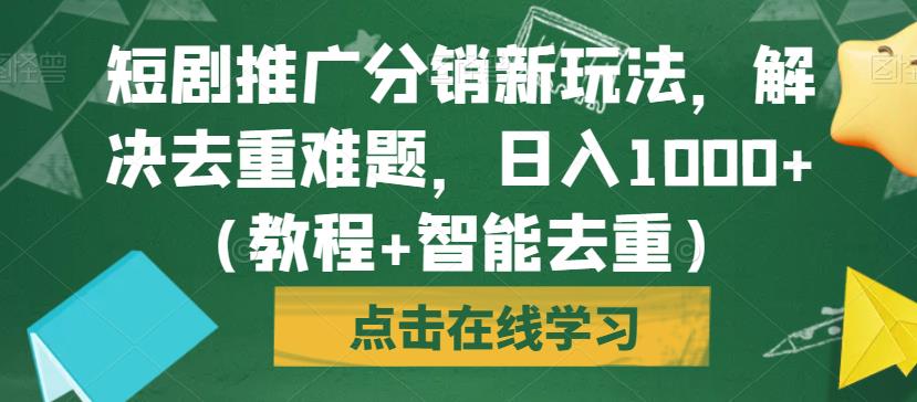 短剧推广分销新玩法，解决去重难题，日入1000+（教程+智能去重）【揭秘】-网创资源吧