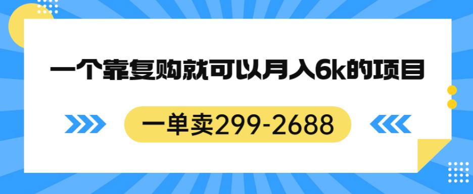 一单卖299-2688，一个靠复购就可以月入6k的暴利项目【揭秘】-网创资源吧