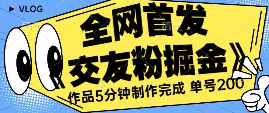 全网首发《交友粉掘金》单号一天躺赚200+作品5分钟制作完成，（长期稳定项目）【揭秘】-网创资源吧