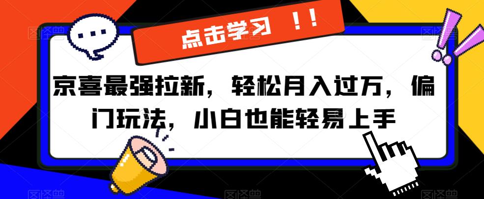 京喜最强拉新，轻松月入过万，偏门玩法，小白也能轻易上手【揭秘】-网创资源吧