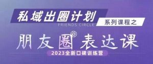 私域出圈计划系列课程之朋友圈表达课,2023全新口碑训练营-网创资源吧