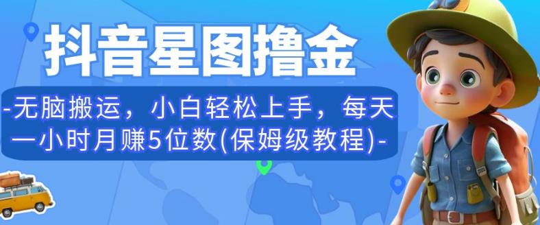 抖音星图撸金，无脑搬运，小白轻松上手，每天一小时月赚5位数(保姆级教程)【揭秘】-网创资源吧