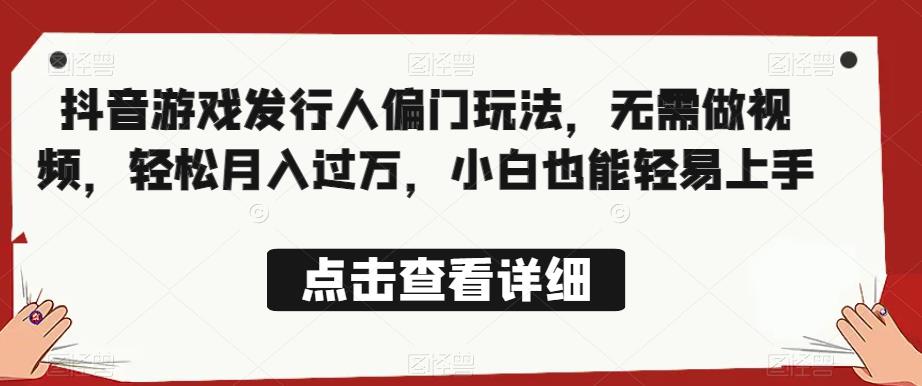全网首发，抖音游戏发行人偏门玩法，无需做视频，轻松月入过万，小白也能轻易上手【揭秘】-网创资源吧