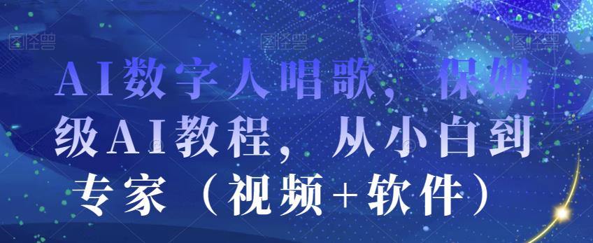 AI数字人唱歌，保姆级AI教程，从小白到专家（视频+软件）-网创资源吧