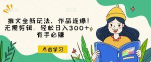 推文全新玩法,作品连爆!无需剪辑,轻松日入300+,有手必赚【揭秘】-网创资源吧