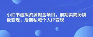 小红书虚拟资源掘金项目,前期卖简历模板变现,后期私域个人IP变现,日入300,长期稳定【揭秘】-网创资源吧
