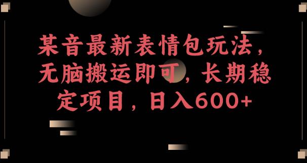 某音最新表情包玩法，无脑搬运即可，长期稳定项目，日入600+【揭秘】-网创资源吧