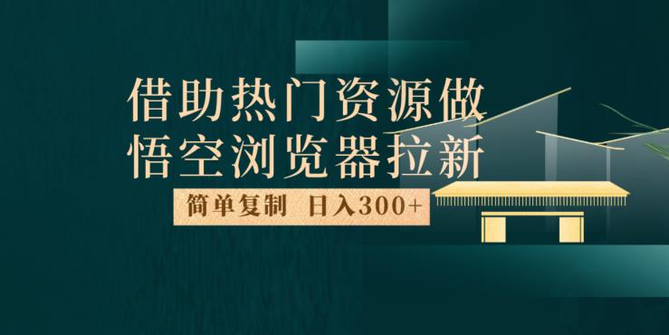 最新借助热门资源悟空浏览器拉新玩法，日入300+，人人可做，每天1小时【揭秘】-网创资源吧