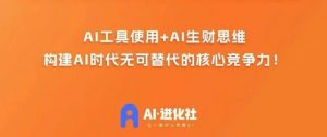 AI进化社·AI商业生财实战课，人人都能上手的AI商业变现课-网创资源吧