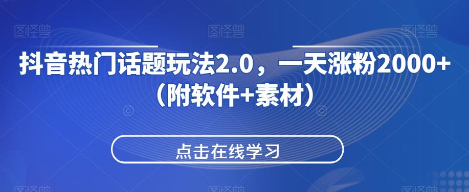 抖音热门话题玩法2.0，一天涨粉2000+（附软件+素材）-网创资源吧