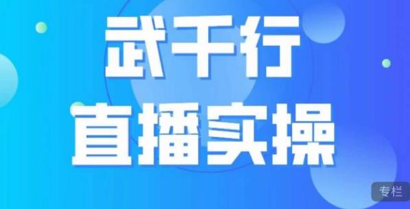 武千行直播实操课，账号定位、带货账号搭建、选品等-网创资源吧