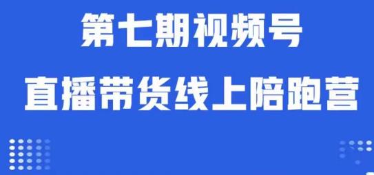 视频号直播带货线上陪跑营第七期：算法解析+起号逻辑+实操运营-网创资源吧
