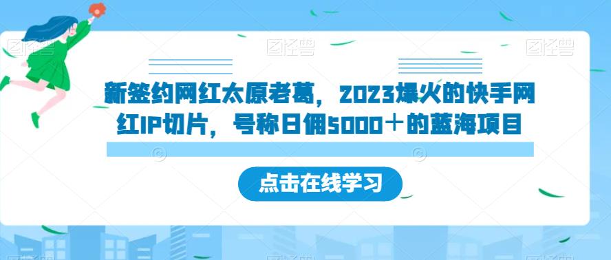 新签约网红太原老葛，2023爆火的快手网红IP切片，号称日佣5000＋的蓝海项目【揭秘】-网创资源吧