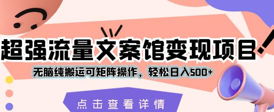 超强流量文案馆变现项目，无脑纯搬运可矩阵操作，轻松日入500+【揭秘】-网创资源吧