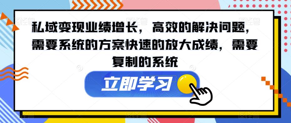 私域变现业绩增长，高效的解决问题，需要系统的方案快速的放大成绩，需要复制的系统-网创资源吧
