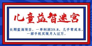 长期蓝海项目,儿童益智迷宫,一单利润39.8,几乎零成本,一部手机实现月入过万-网创资源吧