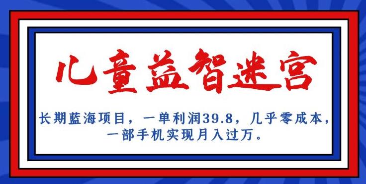 长期蓝海项目，儿童益智迷宫，一单利润39.8，几乎零成本，一部手机实现月入过万-网创资源吧