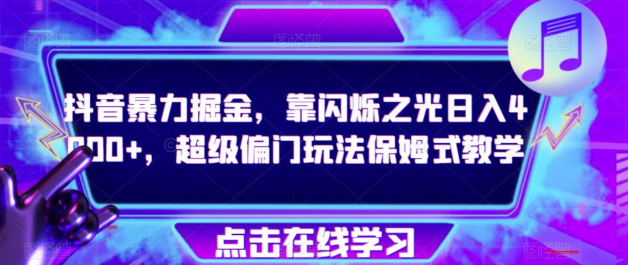 抖音暴力掘金，靠闪烁之光日入4000+，超级偏门玩法保姆式教学-网创资源吧