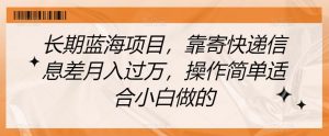 长期蓝海项目,靠寄快递信息差月入过万,操作简单适合小白做的【揭秘】-网创资源吧