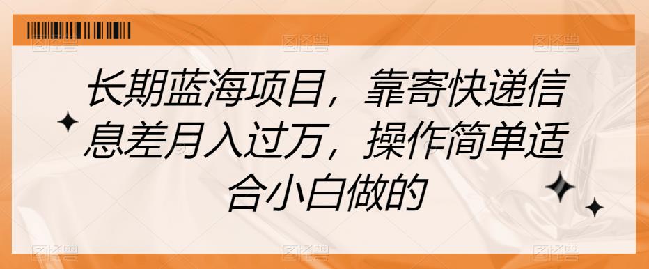 长期蓝海项目，靠寄快递信息差月入过万，操作简单适合小白做的【揭秘】-网创资源吧