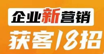 企业新营销获客18招，传统企业转型必学，让您的生意更好做！-网创资源吧