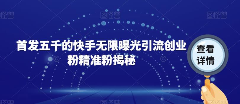 首发五千的快手无限曝光引流创业粉精准粉揭秘-网创资源吧