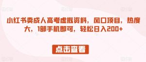 小红书卖成人高考虚拟资料,风口项目,热度大,1部手机即可,轻松日入200+【揭秘】-网创资源吧