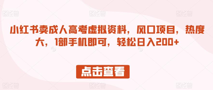 小红书卖成人高考虚拟资料，风口项目，热度大，1部手机即可，轻松日入200+【揭秘】-网创资源吧