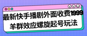 最新快手播剧外面收费1999羊群效应螺旋起号玩法配合流量日入几百完全不是问题-网创资源吧