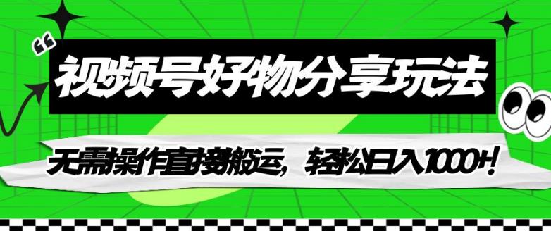 视频号好物分享玩法，无需操作直接搬运，轻松日入1000+！【揭秘】-网创资源吧