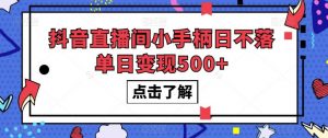 抖音直播间小手柄日不落单日变现500+【揭秘】-网创资源吧