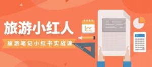 旅游小红人旅游笔记小红书实战课，小红书旅游号实操攻略分享-网创资源吧