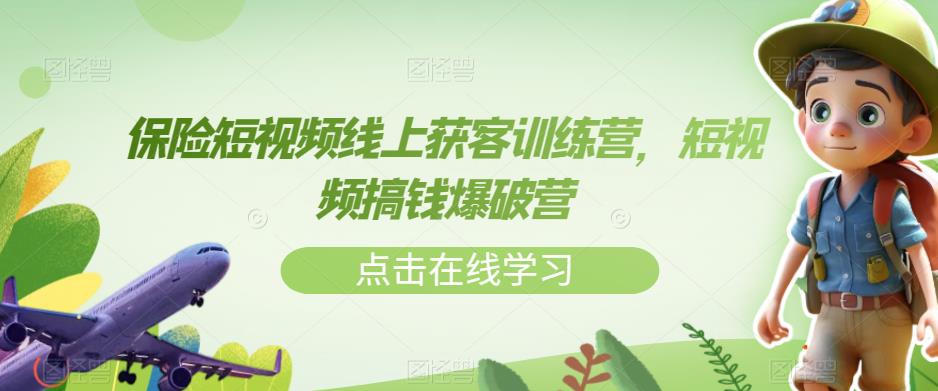 保险短视频线上获客训练营，短视频搞钱爆破营-网创资源吧
