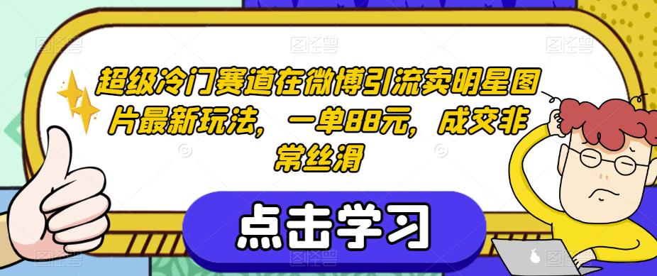 超级冷门赛道在微博引流卖明星图片最新玩法，一单88元，成交非常丝滑【揭秘】-网创资源吧