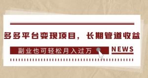 多多平台变现项目，长期管道收益，副业也可轻松月入过万-网创资源吧
