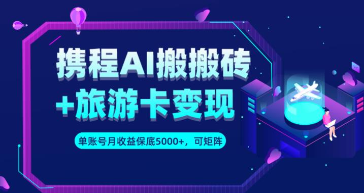 携程AI搬砖+旅游卡变现升级玩法，单号月收益保底5000+，可做矩阵号-网创资源吧