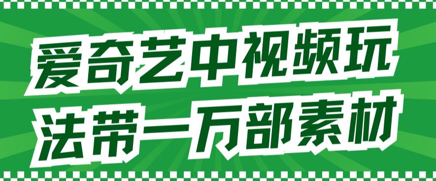 爱奇艺中视频玩法，不用担心版权问题（详情教程+一万部素材）-网创资源吧
