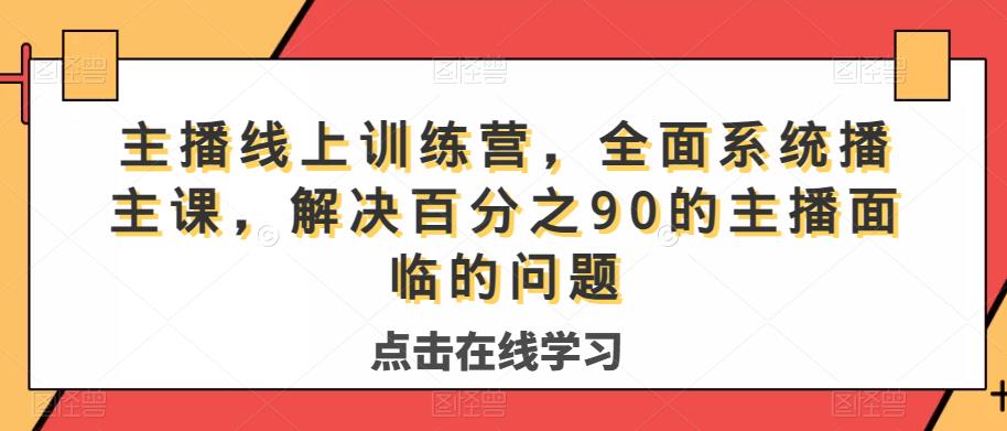 主播线上训练营，全面系统‮播主‬课，解决‮分百‬之90的主播面‮的临‬问题-网创资源吧