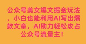 公众号美女爆文掘金玩法，小白也能利用AI写出爆款文章，AI助力轻松攻占公众号流量主【揭秘】-网创资源吧