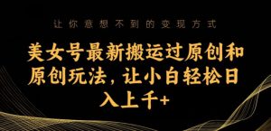 美女号最新搬运过原创和原创玩法,让小白轻松日入上千+【揭秘】-网创资源吧