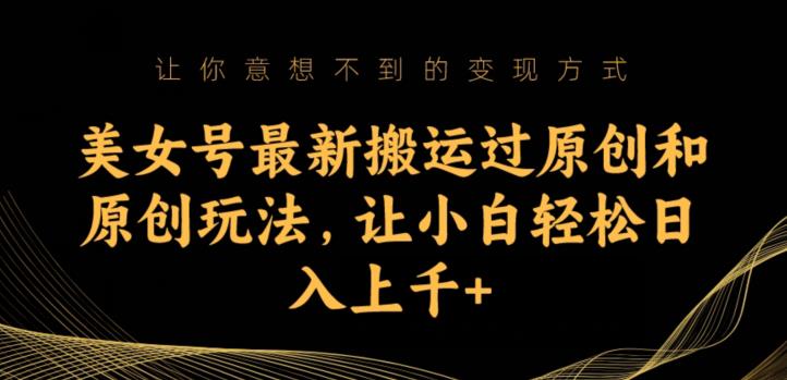 美女号最新搬运过原创和原创玩法，让小白轻松日入上千+【揭秘】-网创资源吧