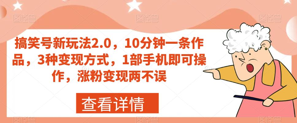 搞笑号新玩法2.0，10分钟一条作品，3种变现方式，1部手机即可操作，涨粉变现两不误-网创资源吧