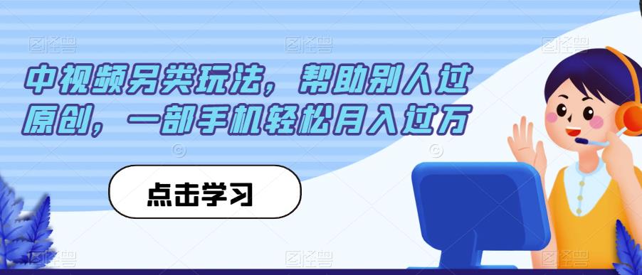 中视频另类玩法，帮助别人过原创，一部手机轻松月入过万【揭秘】-网创资源吧