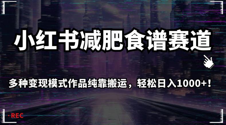 小红书减肥食谱赛道，多种变现模式作品纯靠搬运，轻松日入1000+！【揭秘】-网创资源吧