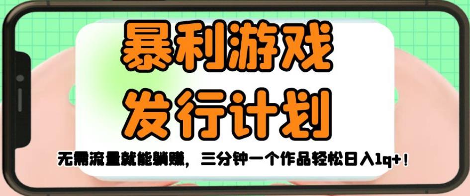 暴利游戏发行计划，无需流量就能躺赚，三分钟一个作品轻松日入1千【揭秘】-网创资源吧