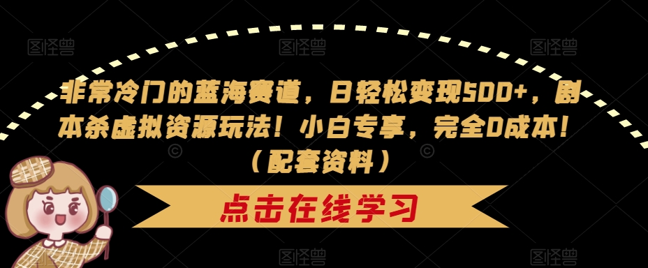 非常冷门的蓝海赛道，日轻松变现500+，剧本杀虚拟资源玩法！小白专享，完全0成本！（配套资料）-网创资源吧