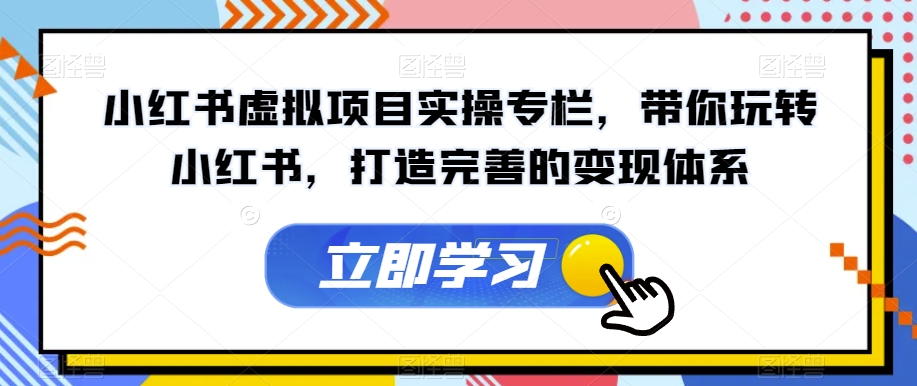 小红书虚拟项目实操专栏，带你玩转小红书，打造完善的变现体系-网创资源吧