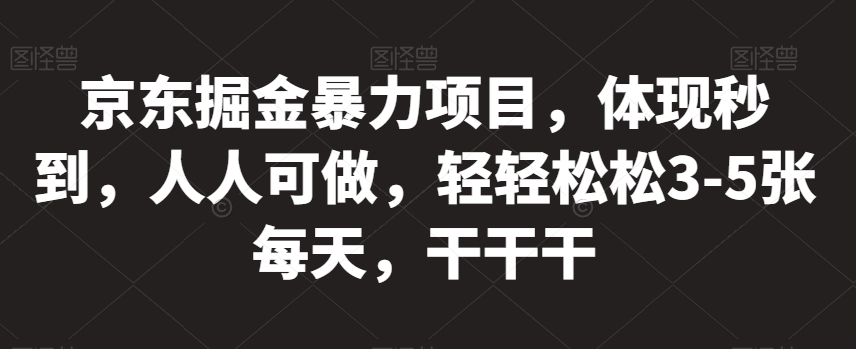 京东掘金暴力项目，体现秒到，人人可做，轻轻松松3-5张每天，干干干【揭秘】-网创资源吧